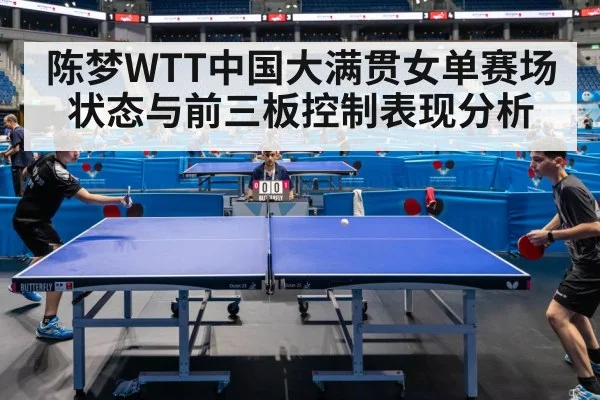 陈梦WTT中国大满贯女单赛场状态与前三板控制表现分析